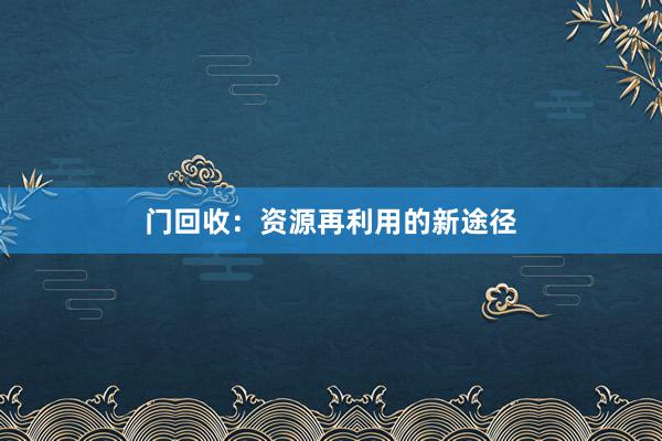 门回收：资源再利用的新途径